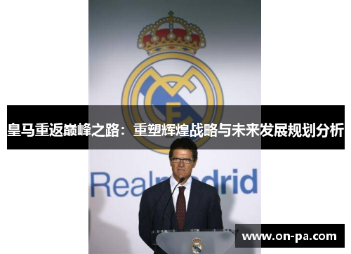 皇马重返巅峰之路：重塑辉煌战略与未来发展规划分析