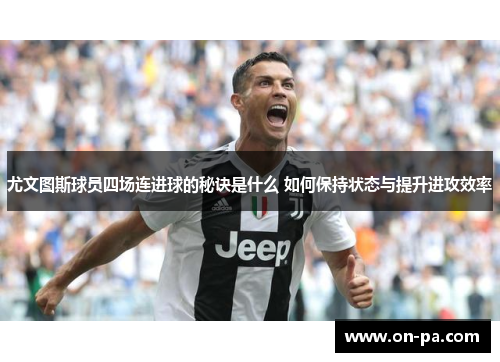尤文图斯球员四场连进球的秘诀是什么 如何保持状态与提升进攻效率