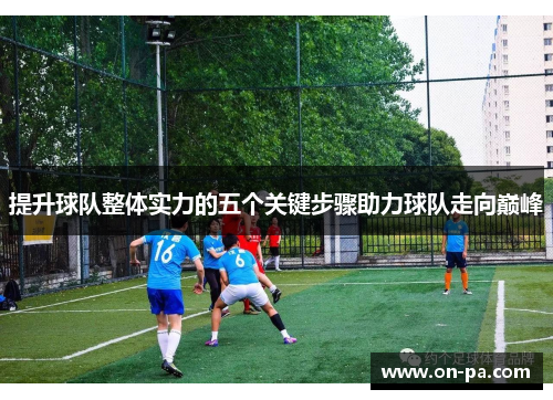 提升球队整体实力的五个关键步骤助力球队走向巅峰 提升球队整体实力的五个关键步骤助力球队走向巅峰