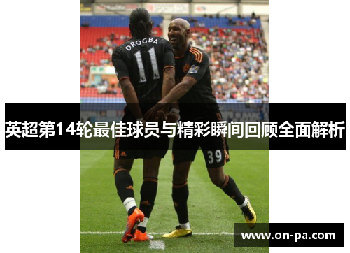 英超第14轮最佳球员与精彩瞬间回顾全面解析