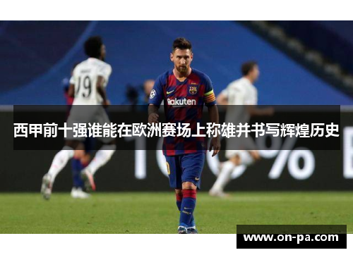 西甲前十强谁能在欧洲赛场上称雄并书写辉煌历史