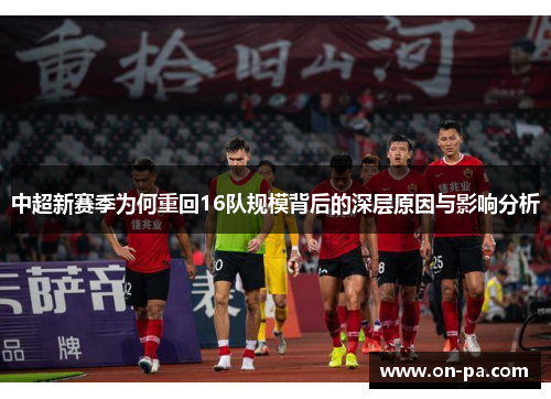 中超新赛季为何重回16队规模背后的深层原因与影响分析 中超新赛季为何重回16队规模背后的深层原因与影响分析