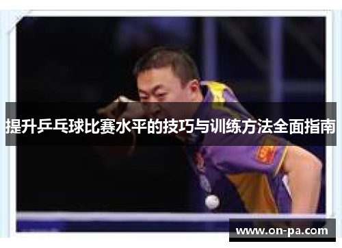 提升乒乓球比赛水平的技巧与训练方法全面指南