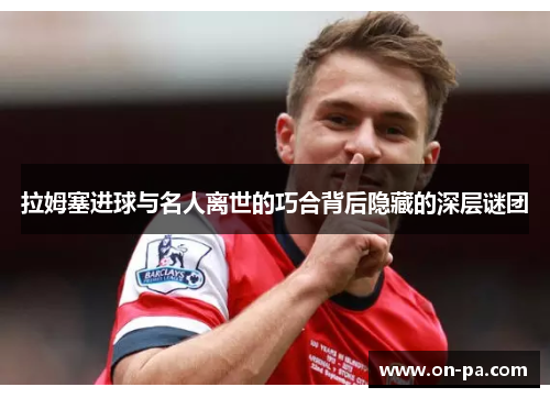 拉姆塞进球与名人离世的巧合背后隐藏的深层谜团 拉姆塞进球与名人离世的巧合背后隐藏的深层谜团