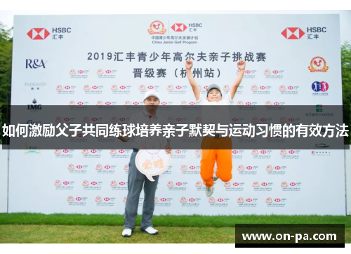 如何激励父子共同练球培养亲子默契与运动习惯的有效方法 如何激励父子共同练球培养亲子默契与运动习惯的有效方法