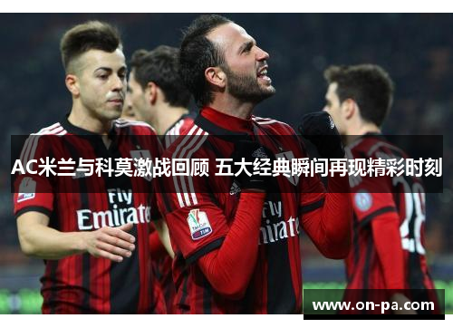 AC米兰与科莫激战回顾 五大经典瞬间再现精彩时刻 AC米兰与科莫激战回顾 五大经典瞬间再现精彩时刻
