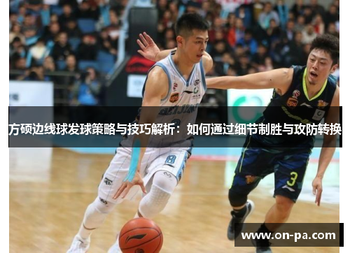 方硕边线球发球策略与技巧解析：如何通过细节制胜与攻防转换