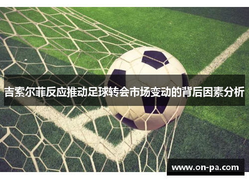 吉索尔菲反应推动足球转会市场变动的背后因素分析