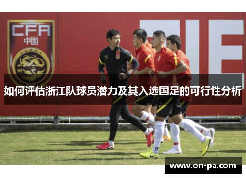 如何评估浙江队球员潜力及其入选国足的可行性分析