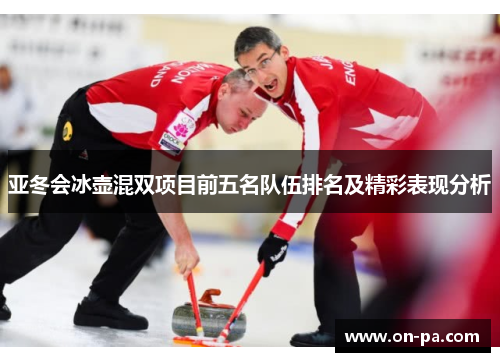 亚冬会冰壶混双项目前五名队伍排名及精彩表现分析