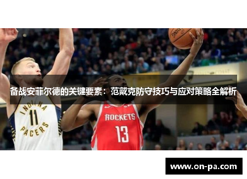 备战安菲尔德的关键要素：范戴克防守技巧与应对策略全解析