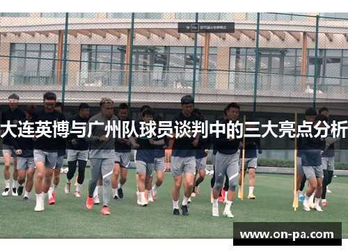 大连英博与广州队球员谈判中的三大亮点分析