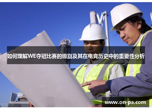 如何理解WE夺冠比赛的级别及其在电竞历史中的重要性分析