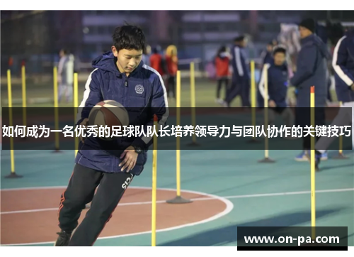 如何成为一名优秀的足球队队长培养领导力与团队协作的关键技巧