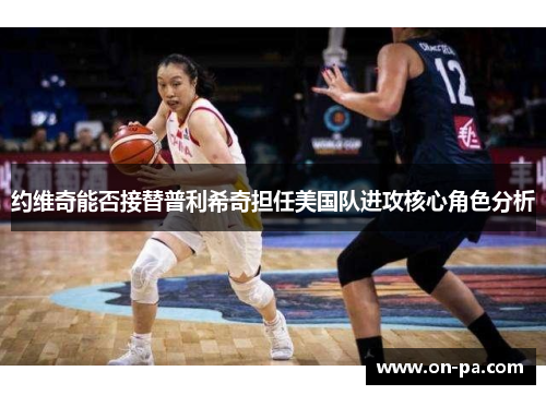约维奇能否接替普利希奇担任美国队进攻核心角色分析