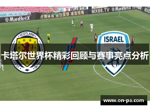 卡塔尔世界杯精彩回顾与赛事亮点分析