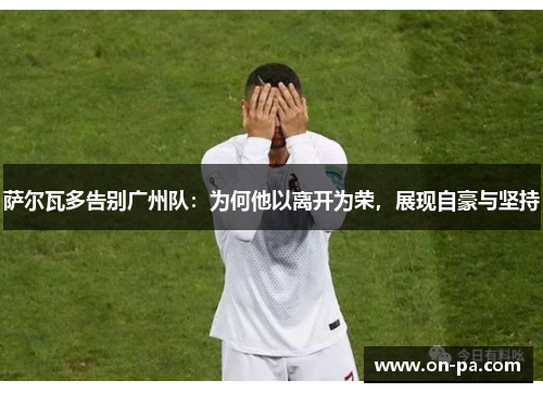 萨尔瓦多告别广州队：为何他以离开为荣，展现自豪与坚持
