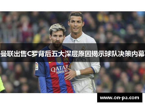 曼联出售C罗背后五大深层原因揭示球队决策内幕 曼联出售C罗背后五大深层原因揭示球队决策内幕