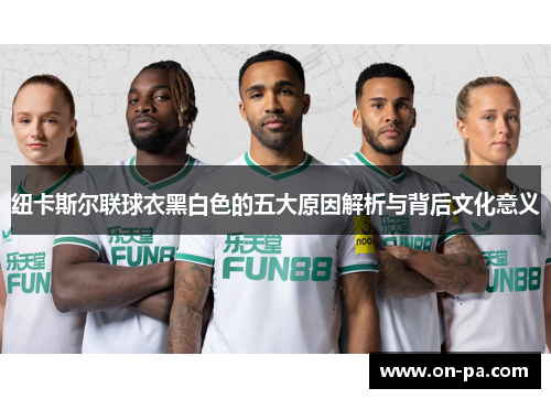 纽卡斯尔联球衣黑白色的五大原因解析与背后文化意义 纽卡斯尔联球衣黑白色的五大原因解析与背后文化意义