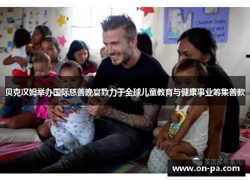 贝克汉姆举办国际慈善晚宴致力于全球儿童教育与健康事业筹集善款