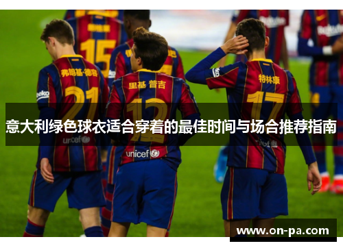 意大利绿色球衣适合穿着的最佳时间与场合推荐指南