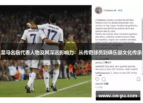 皇马名宿代表人物及其深远影响力：从传奇球员到俱乐部文化传承