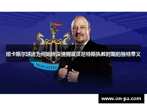 纽卡斯尔球迷为何始终深情拥戴贝尼特斯执教时期的独特意义