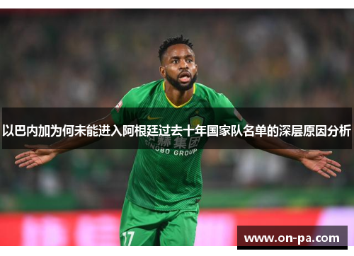 以巴内加为何未能进入阿根廷过去十年国家队名单的深层原因分析