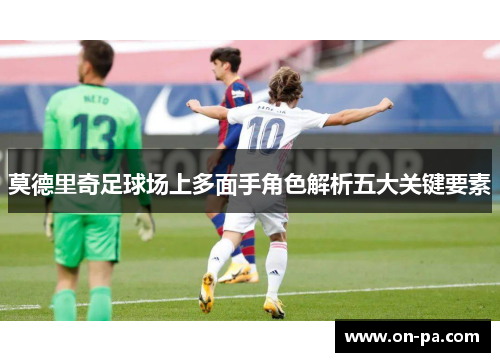 莫德里奇足球场上多面手角色解析五大关键要素