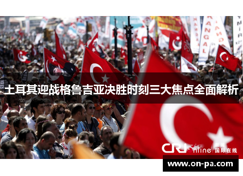 土耳其迎战格鲁吉亚决胜时刻三大焦点全面解析
