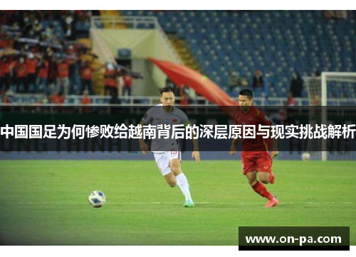 中国国足为何惨败给越南背后的深层原因与现实挑战解析