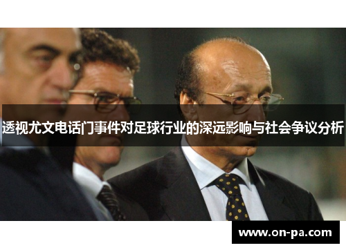 透视尤文电话门事件对足球行业的深远影响与社会争议分析 透视尤文电话门事件对足球行业的深远影响与社会争议分析