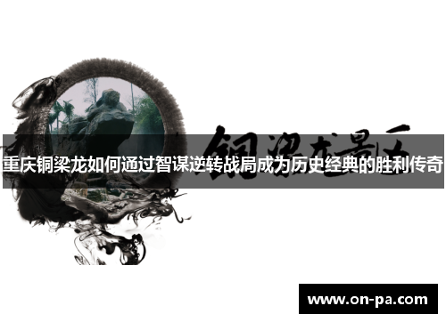 重庆铜梁龙如何通过智谋逆转战局成为历史经典的胜利传奇