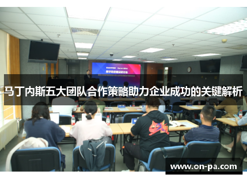 马丁内斯五大团队合作策略助力企业成功的关键解析