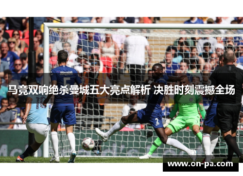 马竞双响绝杀曼城五大亮点解析 决胜时刻震撼全场