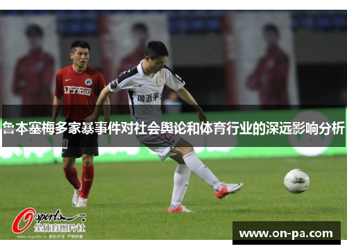 鲁本塞梅多家暴事件对社会舆论和体育行业的深远影响分析 鲁本塞梅多家暴事件对社会舆论和体育行业的深远影响分析