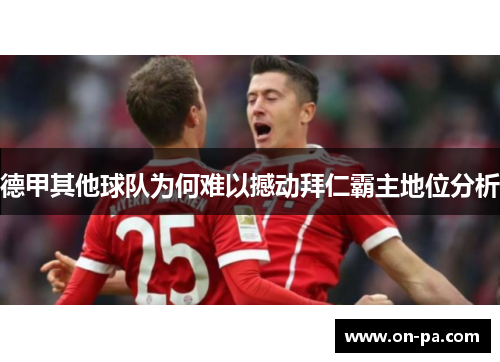德甲其他球队为何难以撼动拜仁霸主地位分析