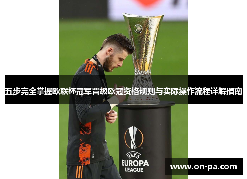 五步完全掌握欧联杯冠军晋级欧冠资格规则与实际操作流程详解指南 五步完全掌握欧联杯冠军晋级欧冠资格规则与实际操作流程详解指南