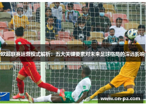 欧超联赛运营模式解析:五大关键要素对未来足球格局的深远影响 欧超联赛运营模式解析:五大关键要素对未来足球格局的深远影响