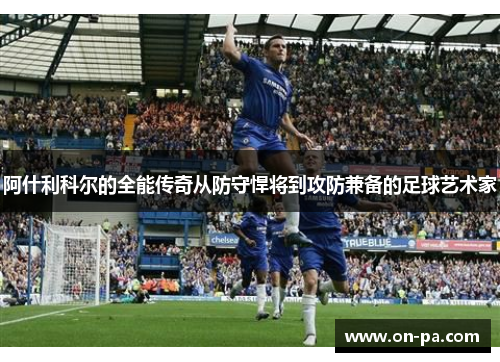 阿什利科尔的全能传奇从防守悍将到攻防兼备的足球艺术家 阿什利科尔的全能传奇从防守悍将到攻防兼备的足球艺术家