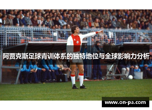 阿贾克斯足球青训体系的独特地位与全球影响力分析