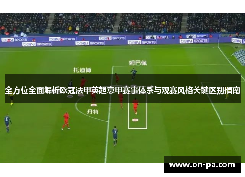 全方位全面解析欧冠法甲英超意甲赛事体系与观赛风格关键区别指南