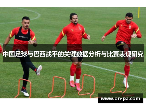 中国足球与巴西战平的关键数据分析与比赛表现研究
