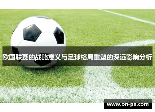 欧国联赛的战略意义与足球格局重塑的深远影响分析 欧国联赛的战略意义与足球格局重塑的深远影响分析