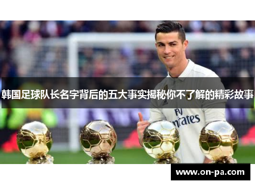 韩国足球队长名字背后的五大事实揭秘你不了解的精彩故事