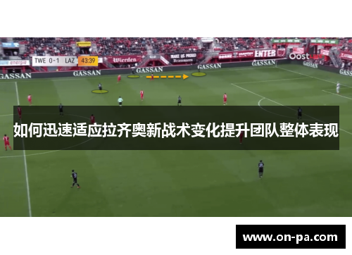 如何迅速适应拉齐奥新战术变化提升团队整体表现