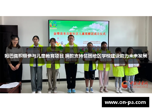 姆巴佩积极参与儿童教育项目 捐款支持贫困地区学校建设助力未来发展