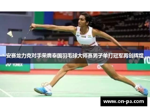 安赛龙力克对手荣膺泰国羽毛球大师赛男子单打冠军再创辉煌