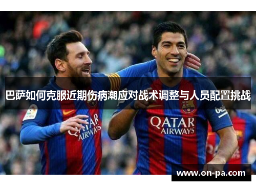巴萨如何克服近期伤病潮应对战术调整与人员配置挑战