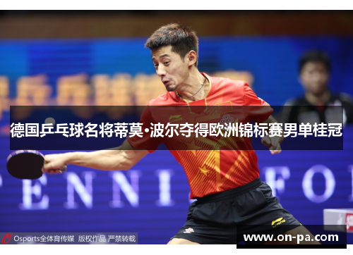 德国乒乓球名将蒂莫·波尔夺得欧洲锦标赛男单桂冠